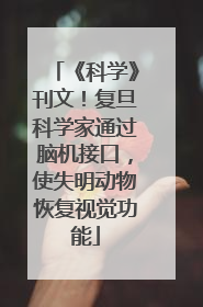 《科学》刊文！复旦科学家通过脑机接口，使失明动物恢复视觉功能