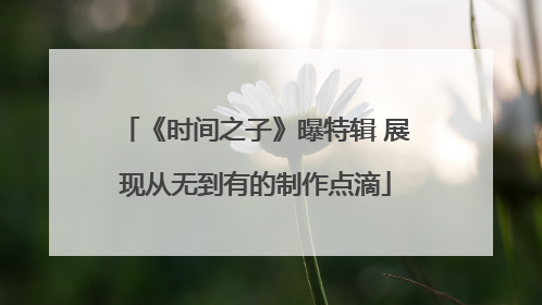 《时间之子》曝特辑 展现从无到有的制作点滴