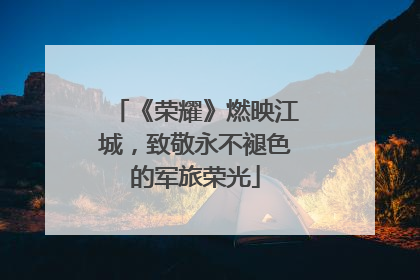 《荣耀》燃映江城，致敬永不褪色的军旅荣光