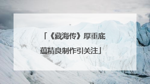 《藏海传》厚重底蕴精良制作引关注
