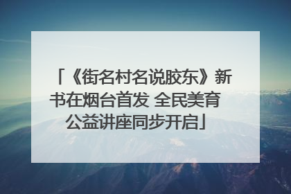 《街名村名说胶东》新书在烟台首发 全民美育公益讲座同步开启