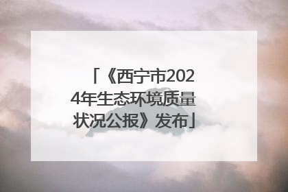 《西宁市2024年生态环境质量状况公报》发布
