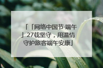 「网络中国节·端午」27载坚守，用温情守护旅客端午安康