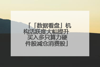 「数据看盘」机构活跃度大幅提升 买入多只算力硬件股减仓消费股