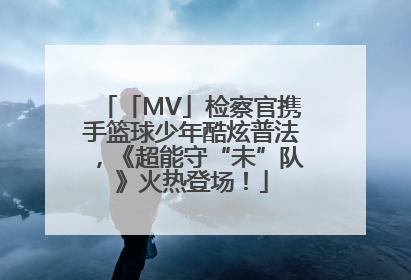 「MV」检察官携手篮球少年酷炫普法，《超能守“未”队》火热登场！