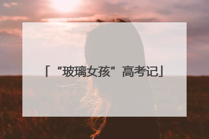 “玻璃女孩”高考记