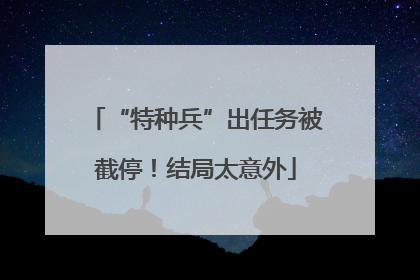 “特种兵”出任务被截停！结局太意外