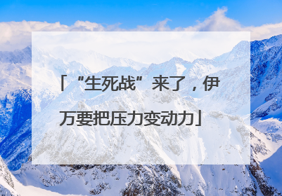 “生死战”来了，伊万要把压力变动力