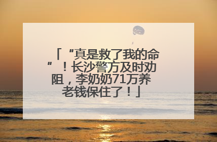 “真是救了我的命”！长沙警方及时劝阻，李奶奶71万养老钱保住了！