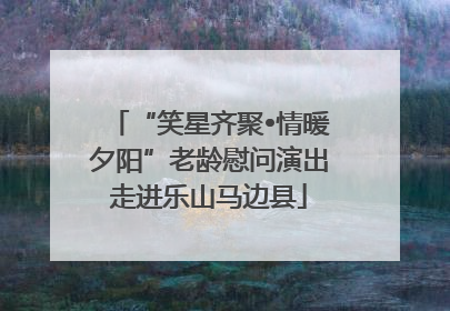 “笑星齐聚•情暖夕阳”老龄慰问演出走进乐山马边县