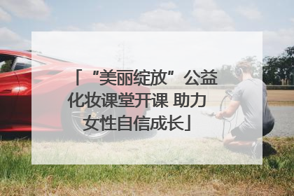 “美丽绽放”公益化妆课堂开课 助力女性自信成长