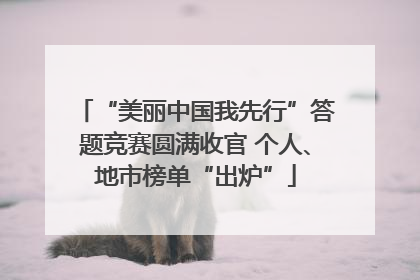 “美丽中国我先行”答题竞赛圆满收官 个人、地市榜单“出炉”