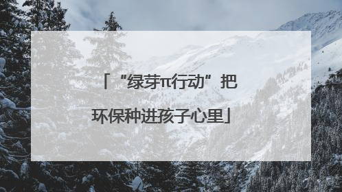 “绿芽π行动”把环保种进孩子心里