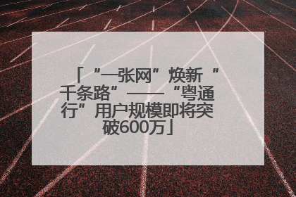 “一张网”焕新“千条路”——“粤通行”用户规模即将突破600万
