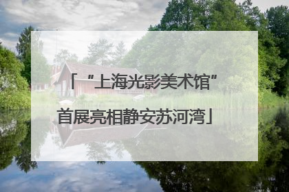 “上海光影美术馆”首展亮相静安苏河湾