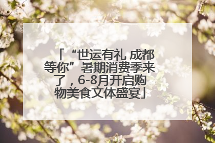 “世运有礼 成都等你”暑期消费季来了，6-8月开启购物美食文体盛宴