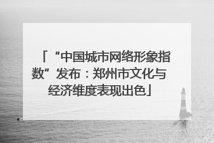 “中国城市网络形象指数”发布：郑州市文化与经济维度表现出色
