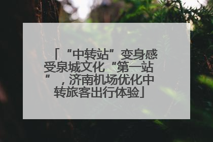 “中转站”变身感受泉城文化“第一站”，济南机场优化中转旅客出行体验