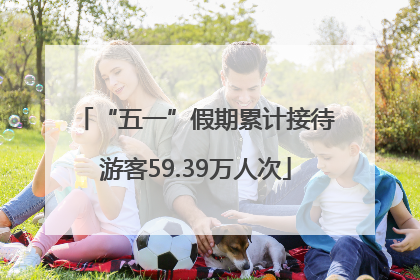 “五一”假期累计接待游客59.39万人次