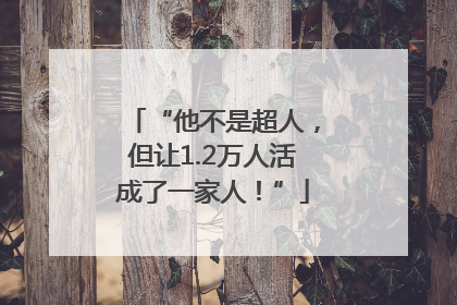 “他不是超人，但让1.2万人活成了一家人！”