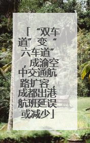 “双车道”变“六车道”，成渝空中交通航路扩容，成都出港航班延误或减少