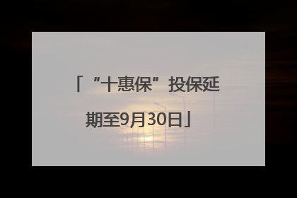 “十惠保”投保延期至9月30日