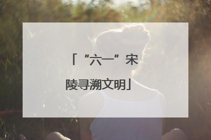 “六一”宋陵寻溯文明