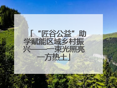 “匠谷公益”助学赋能区域乡村振兴——一束光照亮一方热土