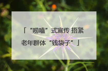 “唠嗑”式宣传 捂紧老年群体“钱袋子”
