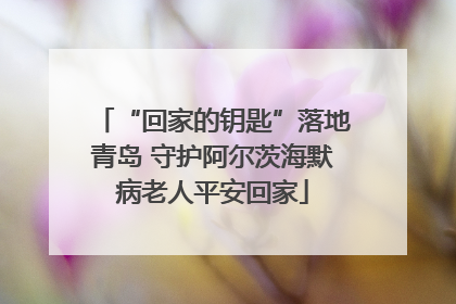 “回家的钥匙”落地青岛 守护阿尔茨海默病老人平安回家