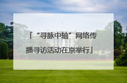 “寻脉中轴”网络传播寻访活动在京举行