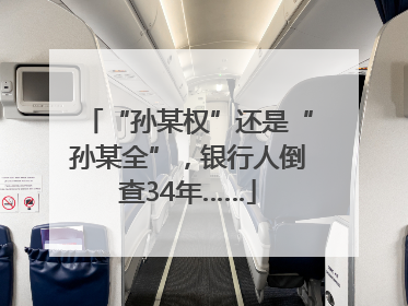 “孙某权”还是“孙某全”，银行人倒查34年……