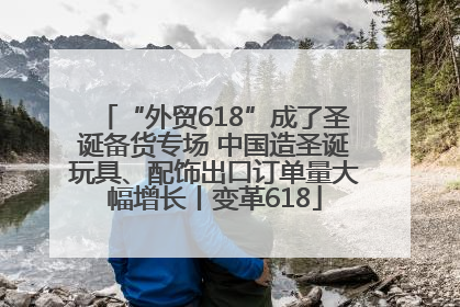 “外贸618”成了圣诞备货专场 中国造圣诞玩具、配饰出口订单量大幅增长丨变革618