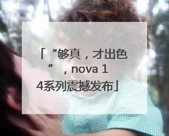 “够真，才出色”，nova 14系列震撼发布
