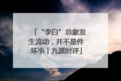 “李白”意象发生流动，并不是件坏事丨九派时评