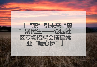 “职”引未来“惠”聚民生——仓园社区专场招聘会搭建就业“暖心桥”