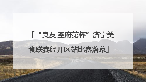 “良友·圣府第杯”济宁美食联赛经开区站比赛落幕