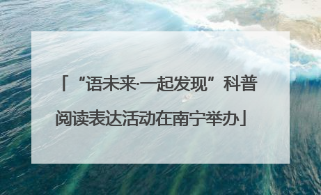 “语未来·一起发现”科普阅读表达活动在南宁举办