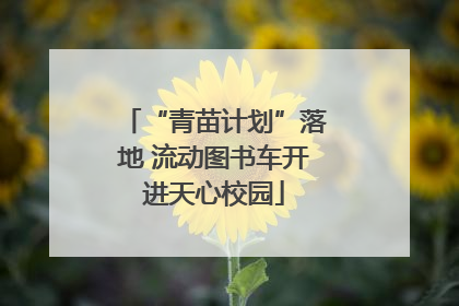 “青苗计划”落地 流动图书车开进天心校园
