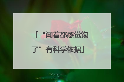 “闻着都感觉饱了”有科学依据
