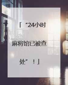 “24小时麻将馆已被查处”！
