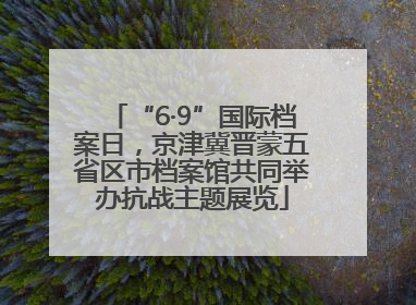 “6·9”国际档案日，京津冀晋蒙五省区市档案馆共同举办抗战主题展览