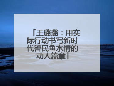 王璐璐：用实际行动书写新时代警民鱼水情的动人篇章