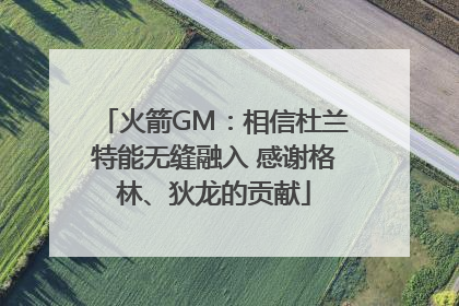 火箭GM：相信杜兰特能无缝融入 感谢格林、狄龙的贡献