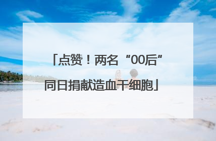 点赞！两名“00后”同日捐献造血干细胞
