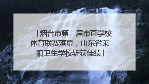 烟台市第一届市直学校体育联赛落幕，山东省莱阳卫生学校斩获佳绩
