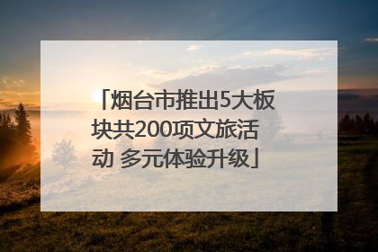 烟台市推出5大板块共200项文旅活动 多元体验升级