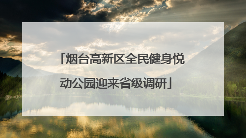 烟台高新区全民健身悦动公园迎来省级调研
