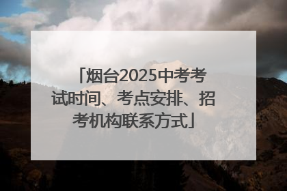 烟台2025中考考试时间、考点安排、招考机构联系方式