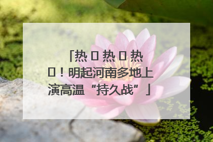 热 ҈ 热 ҈ 热 ҈！明起河南多地上演高温“持久战”